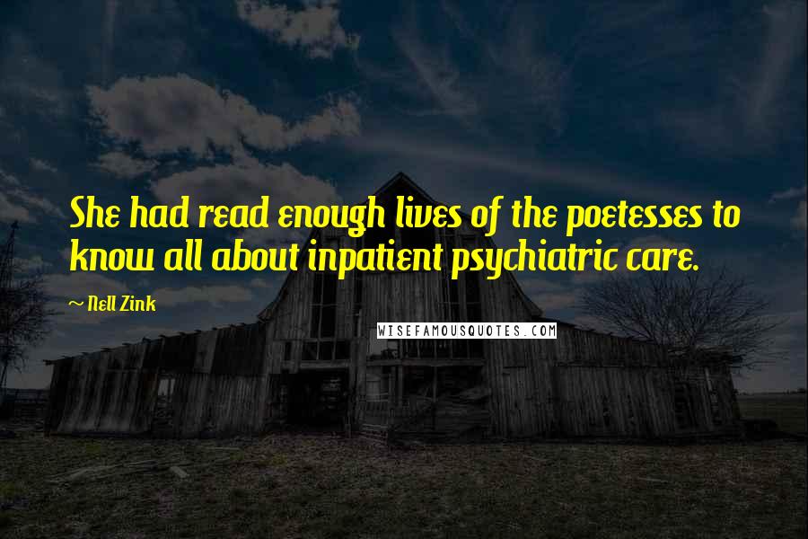 Nell Zink Quotes: She had read enough lives of the poetesses to know all about inpatient psychiatric care.