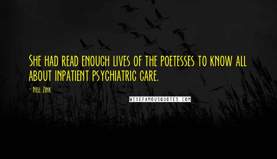 Nell Zink Quotes: She had read enough lives of the poetesses to know all about inpatient psychiatric care.