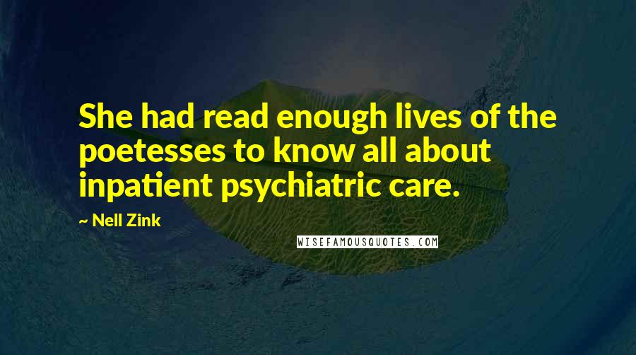 Nell Zink Quotes: She had read enough lives of the poetesses to know all about inpatient psychiatric care.