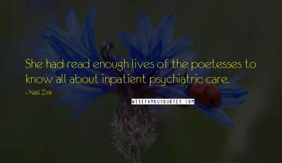 Nell Zink Quotes: She had read enough lives of the poetesses to know all about inpatient psychiatric care.