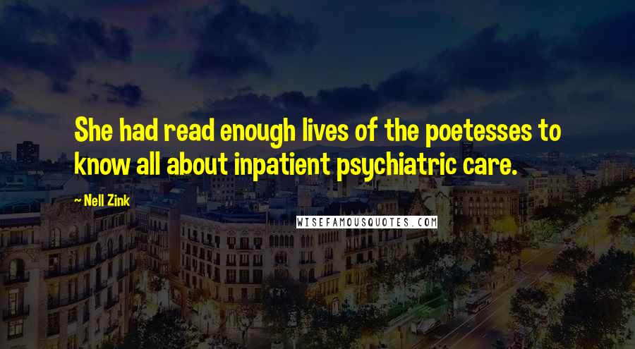 Nell Zink Quotes: She had read enough lives of the poetesses to know all about inpatient psychiatric care.