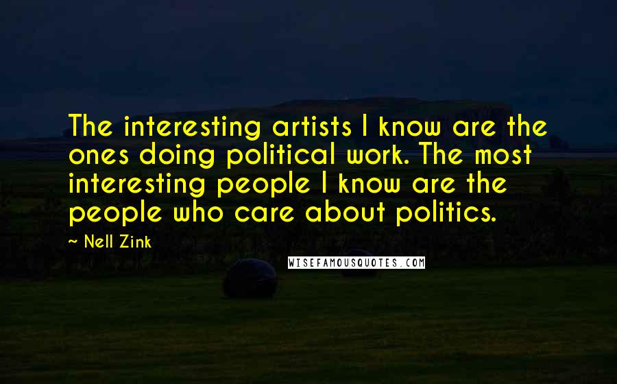 Nell Zink Quotes: The interesting artists I know are the ones doing political work. The most interesting people I know are the people who care about politics.