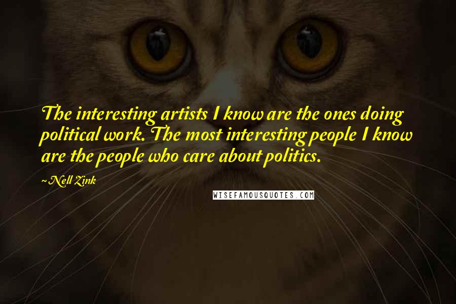 Nell Zink Quotes: The interesting artists I know are the ones doing political work. The most interesting people I know are the people who care about politics.