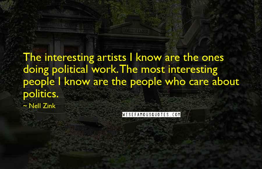 Nell Zink Quotes: The interesting artists I know are the ones doing political work. The most interesting people I know are the people who care about politics.