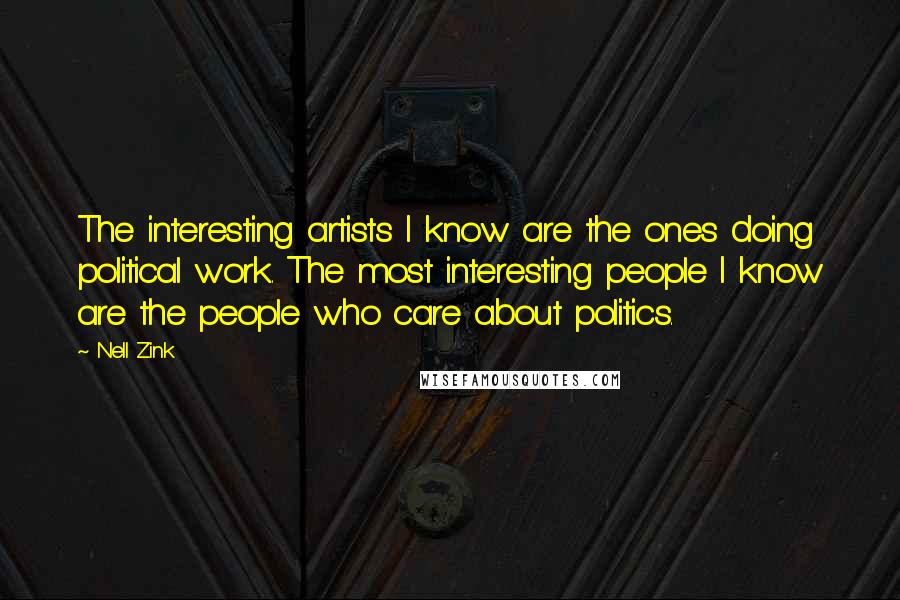 Nell Zink Quotes: The interesting artists I know are the ones doing political work. The most interesting people I know are the people who care about politics.