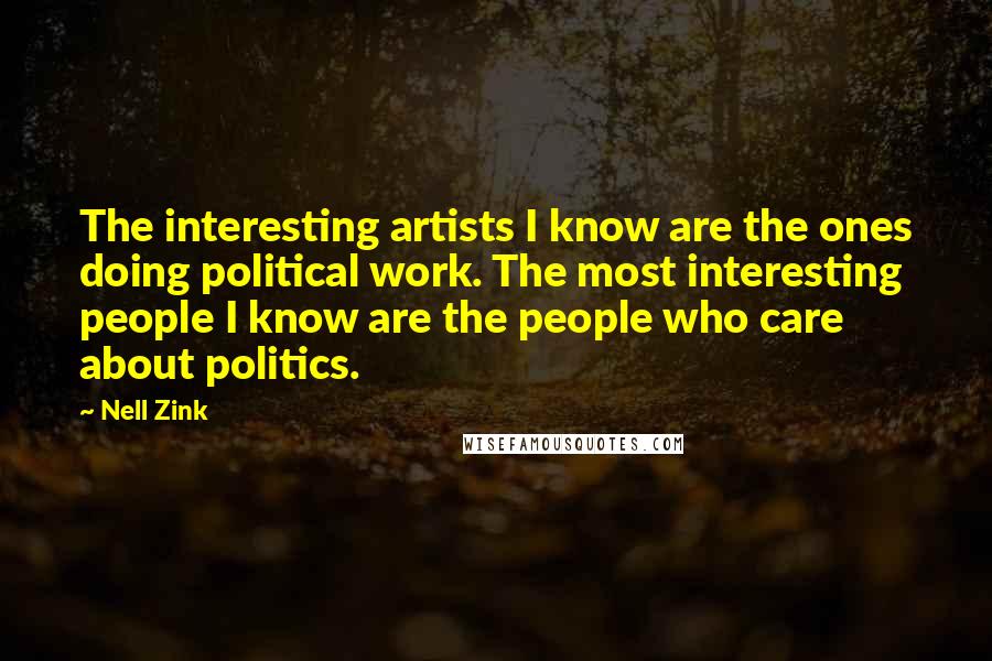 Nell Zink Quotes: The interesting artists I know are the ones doing political work. The most interesting people I know are the people who care about politics.