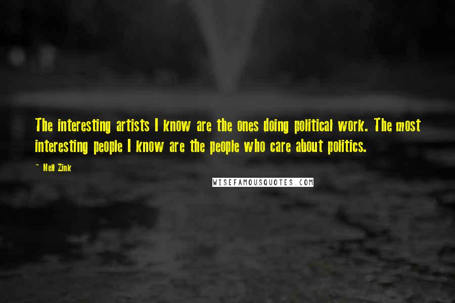 Nell Zink Quotes: The interesting artists I know are the ones doing political work. The most interesting people I know are the people who care about politics.