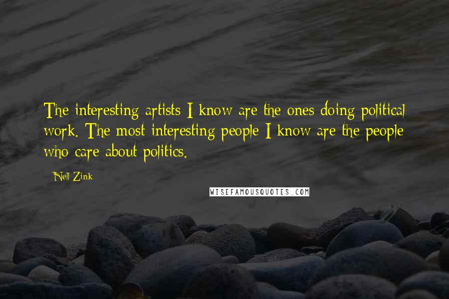 Nell Zink Quotes: The interesting artists I know are the ones doing political work. The most interesting people I know are the people who care about politics.