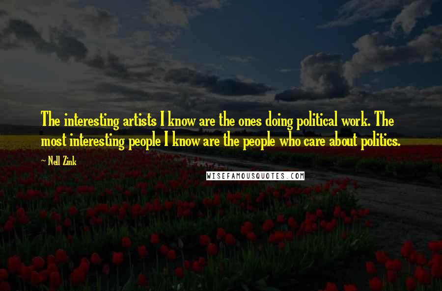 Nell Zink Quotes: The interesting artists I know are the ones doing political work. The most interesting people I know are the people who care about politics.