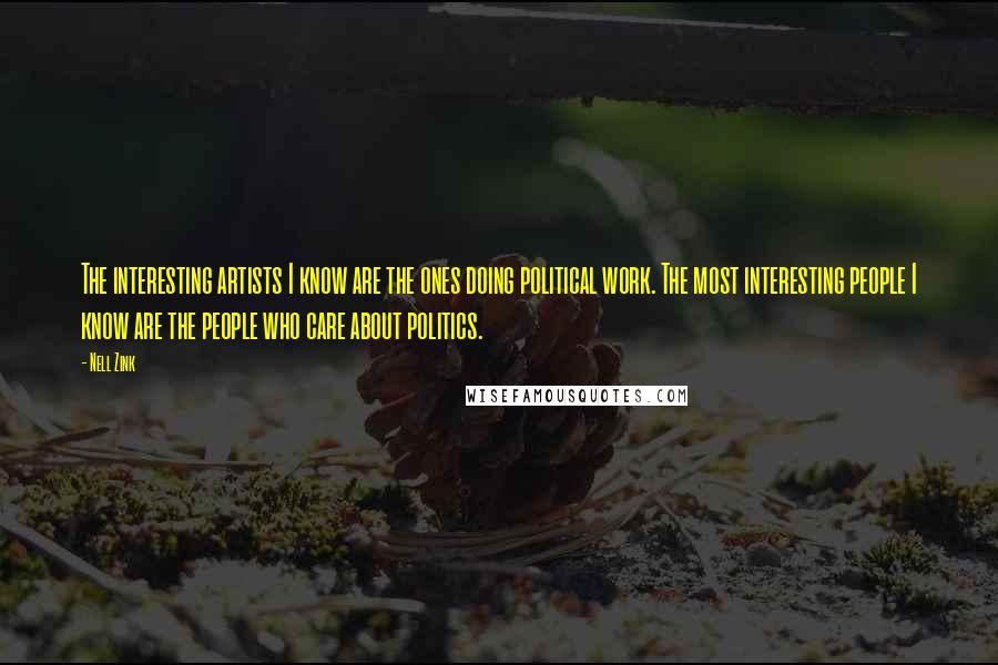 Nell Zink Quotes: The interesting artists I know are the ones doing political work. The most interesting people I know are the people who care about politics.