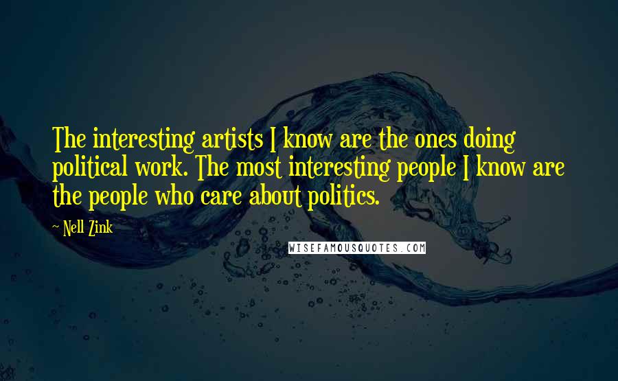 Nell Zink Quotes: The interesting artists I know are the ones doing political work. The most interesting people I know are the people who care about politics.