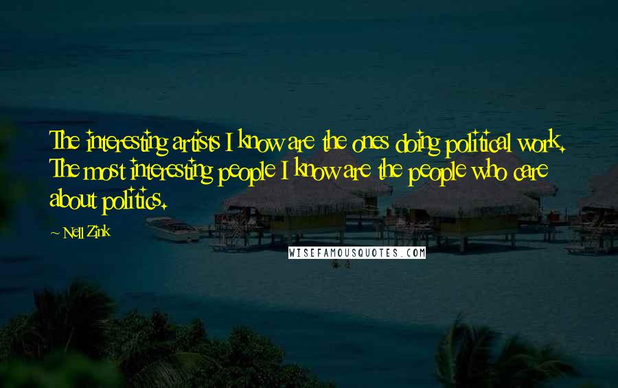 Nell Zink Quotes: The interesting artists I know are the ones doing political work. The most interesting people I know are the people who care about politics.