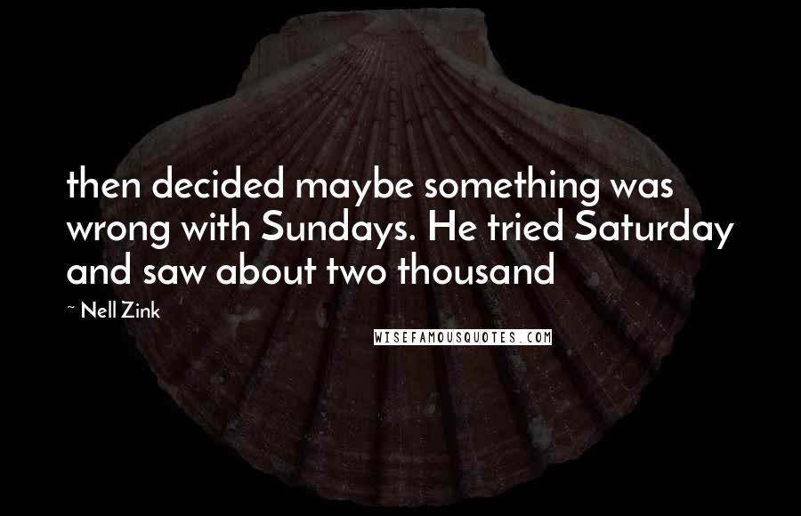 Nell Zink Quotes: then decided maybe something was wrong with Sundays. He tried Saturday and saw about two thousand