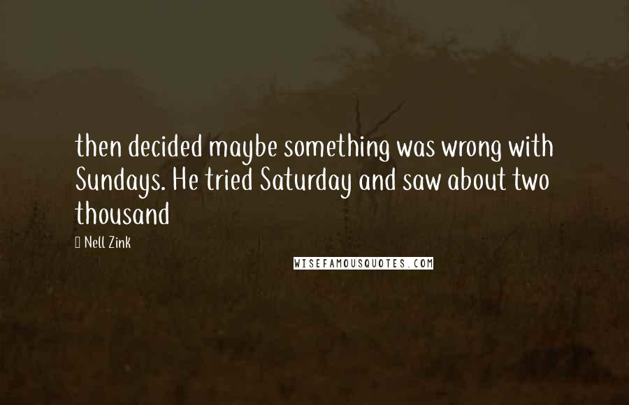 Nell Zink Quotes: then decided maybe something was wrong with Sundays. He tried Saturday and saw about two thousand