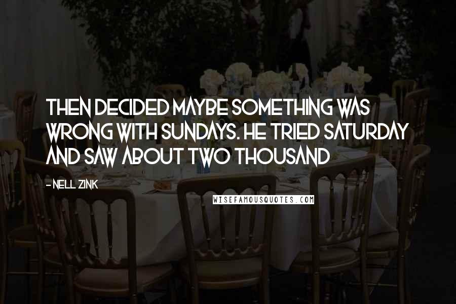 Nell Zink Quotes: then decided maybe something was wrong with Sundays. He tried Saturday and saw about two thousand