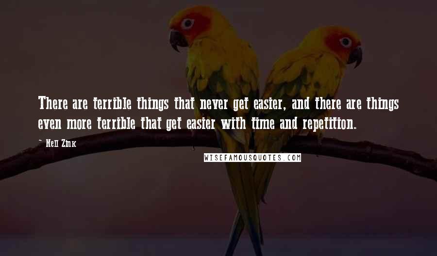 Nell Zink Quotes: There are terrible things that never get easier, and there are things even more terrible that get easier with time and repetition.