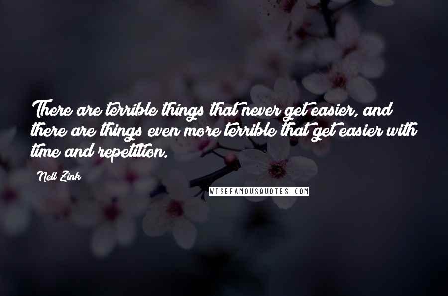 Nell Zink Quotes: There are terrible things that never get easier, and there are things even more terrible that get easier with time and repetition.