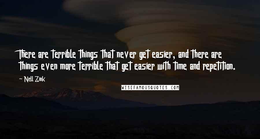 Nell Zink Quotes: There are terrible things that never get easier, and there are things even more terrible that get easier with time and repetition.