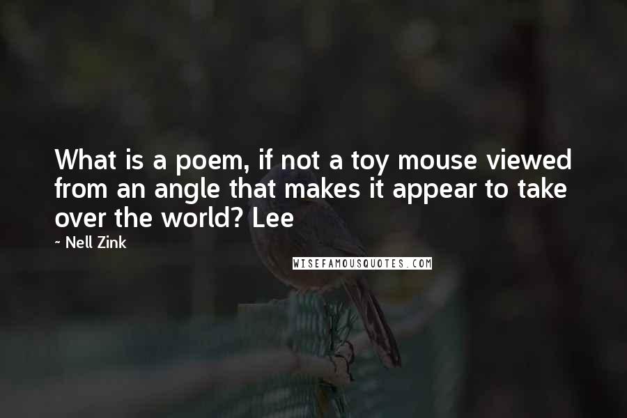 Nell Zink Quotes: What is a poem, if not a toy mouse viewed from an angle that makes it appear to take over the world? Lee