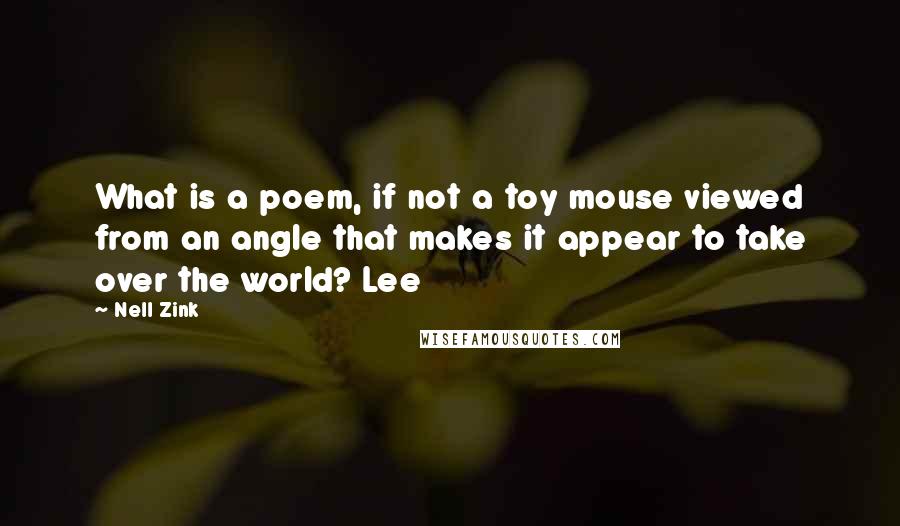 Nell Zink Quotes: What is a poem, if not a toy mouse viewed from an angle that makes it appear to take over the world? Lee