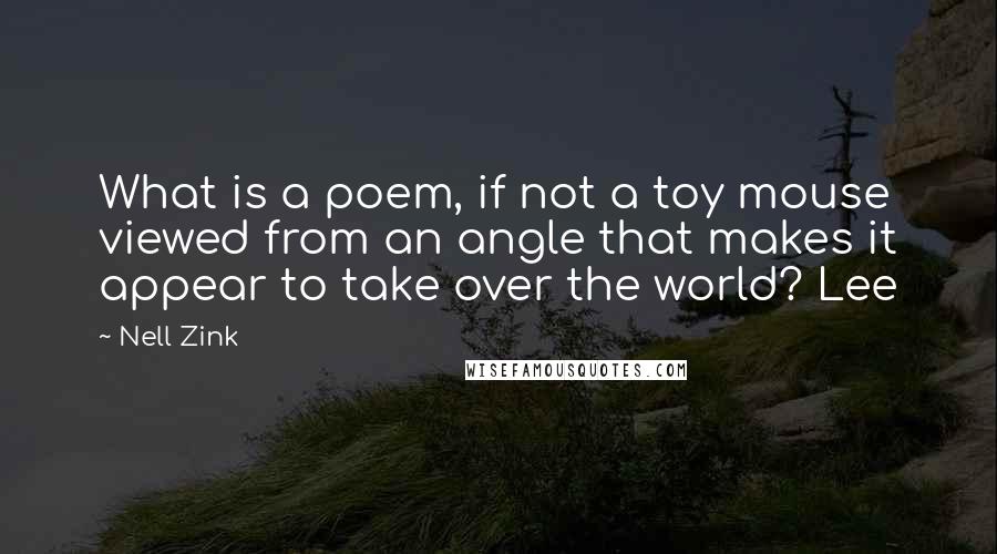 Nell Zink Quotes: What is a poem, if not a toy mouse viewed from an angle that makes it appear to take over the world? Lee