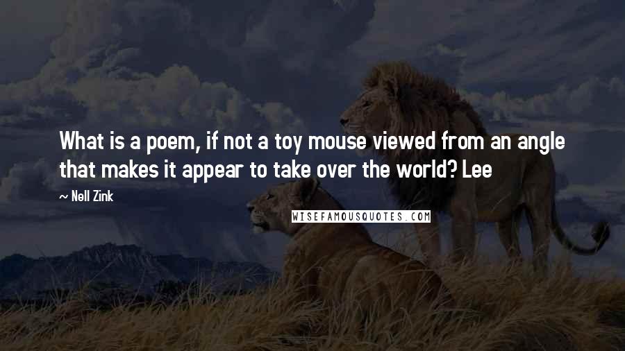 Nell Zink Quotes: What is a poem, if not a toy mouse viewed from an angle that makes it appear to take over the world? Lee