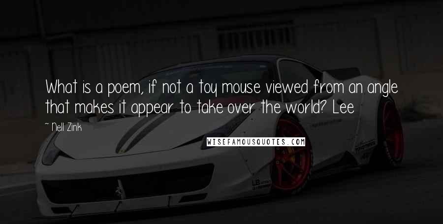 Nell Zink Quotes: What is a poem, if not a toy mouse viewed from an angle that makes it appear to take over the world? Lee