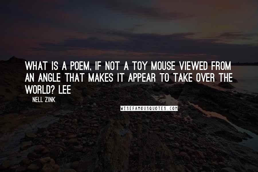 Nell Zink Quotes: What is a poem, if not a toy mouse viewed from an angle that makes it appear to take over the world? Lee