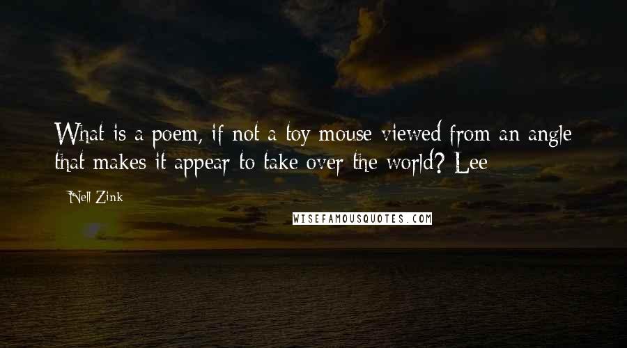 Nell Zink Quotes: What is a poem, if not a toy mouse viewed from an angle that makes it appear to take over the world? Lee