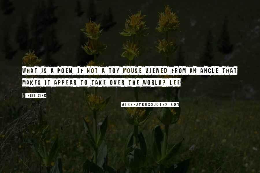 Nell Zink Quotes: What is a poem, if not a toy mouse viewed from an angle that makes it appear to take over the world? Lee