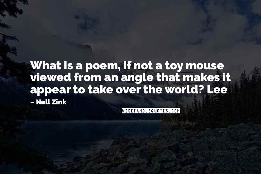 Nell Zink Quotes: What is a poem, if not a toy mouse viewed from an angle that makes it appear to take over the world? Lee