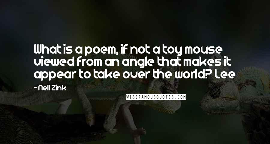 Nell Zink Quotes: What is a poem, if not a toy mouse viewed from an angle that makes it appear to take over the world? Lee