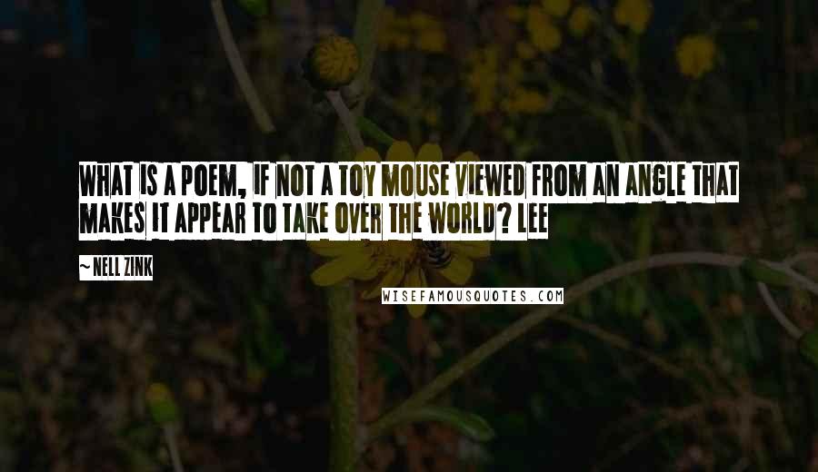 Nell Zink Quotes: What is a poem, if not a toy mouse viewed from an angle that makes it appear to take over the world? Lee