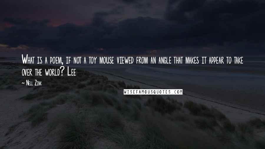 Nell Zink Quotes: What is a poem, if not a toy mouse viewed from an angle that makes it appear to take over the world? Lee
