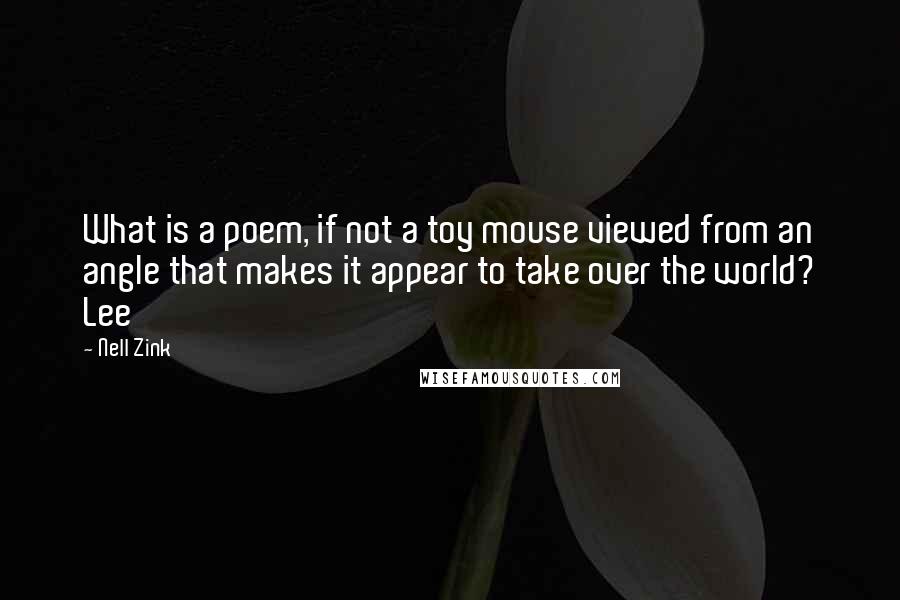 Nell Zink Quotes: What is a poem, if not a toy mouse viewed from an angle that makes it appear to take over the world? Lee