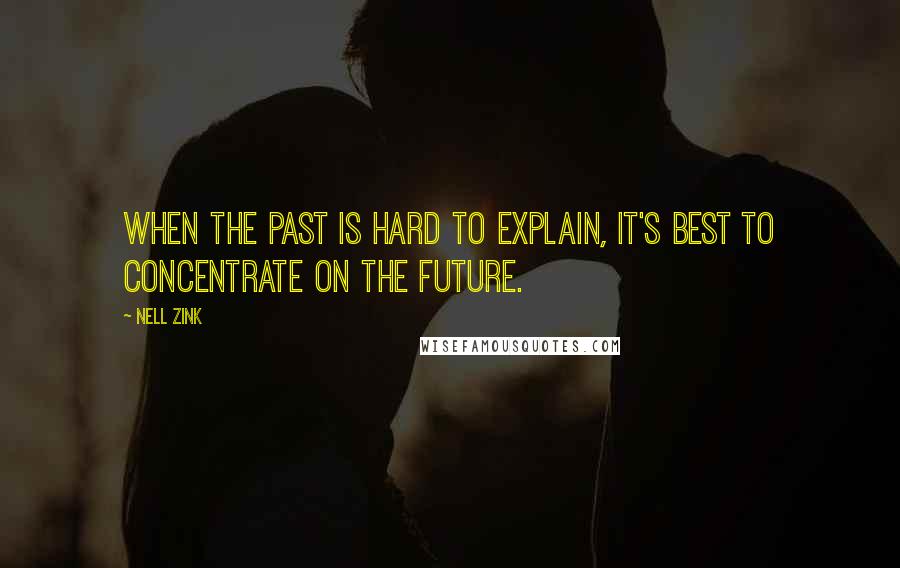 Nell Zink Quotes: When the past is hard to explain, it's best to concentrate on the future.