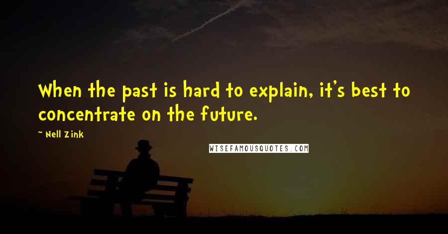 Nell Zink Quotes: When the past is hard to explain, it's best to concentrate on the future.