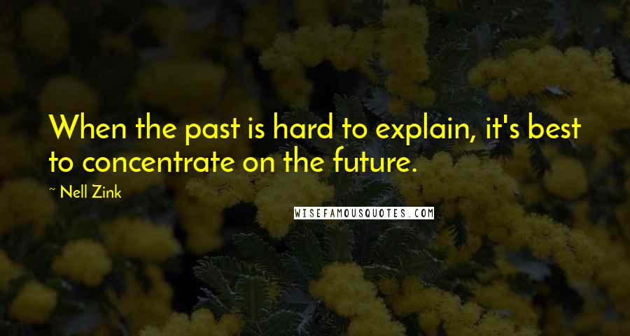 Nell Zink Quotes: When the past is hard to explain, it's best to concentrate on the future.