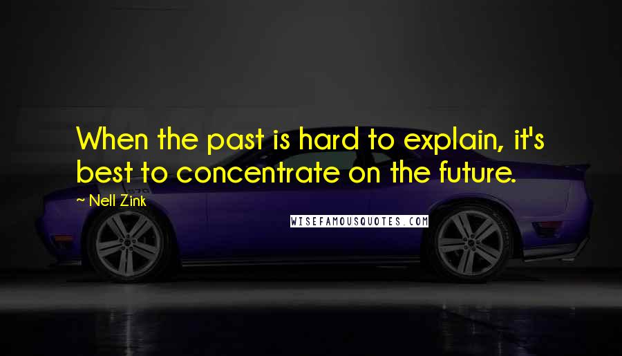 Nell Zink Quotes: When the past is hard to explain, it's best to concentrate on the future.