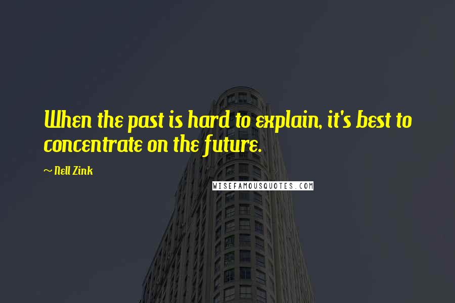 Nell Zink Quotes: When the past is hard to explain, it's best to concentrate on the future.