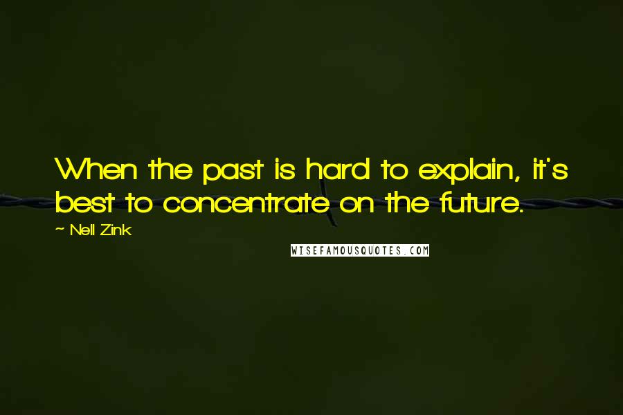 Nell Zink Quotes: When the past is hard to explain, it's best to concentrate on the future.