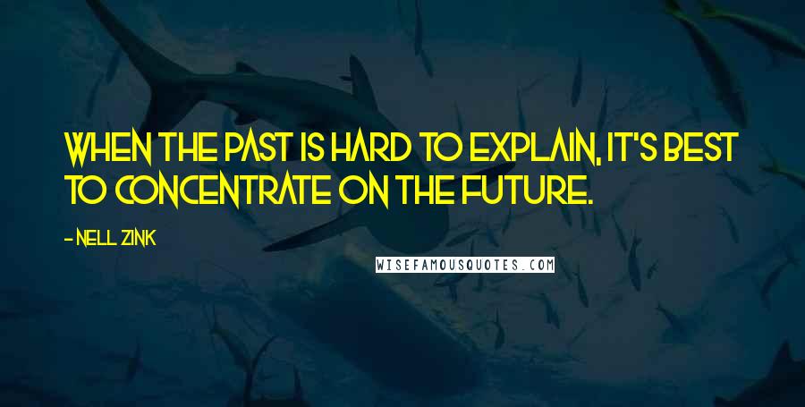 Nell Zink Quotes: When the past is hard to explain, it's best to concentrate on the future.