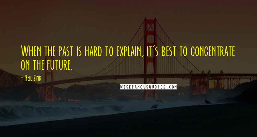 Nell Zink Quotes: When the past is hard to explain, it's best to concentrate on the future.