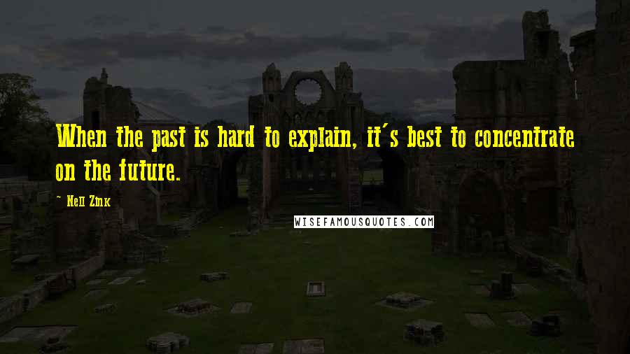 Nell Zink Quotes: When the past is hard to explain, it's best to concentrate on the future.