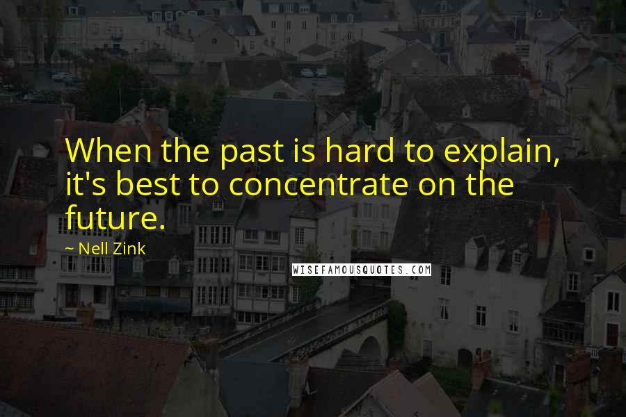 Nell Zink Quotes: When the past is hard to explain, it's best to concentrate on the future.