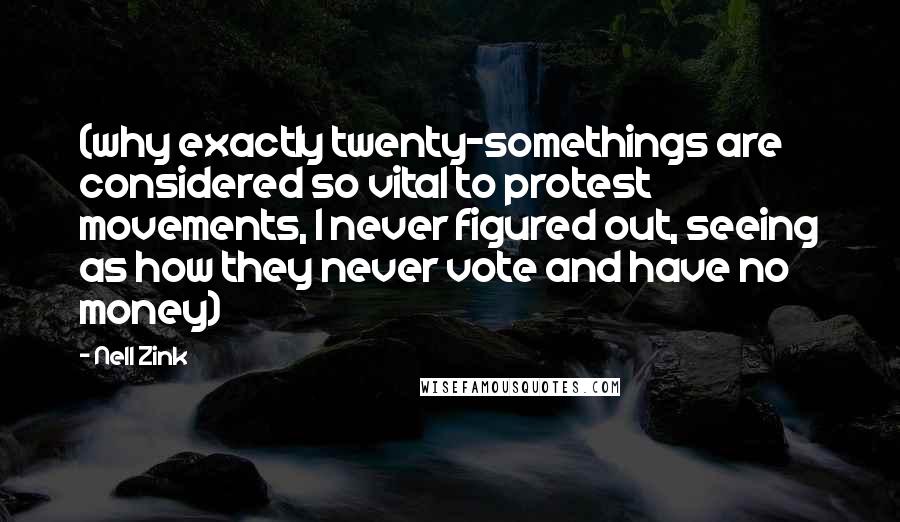 Nell Zink Quotes: (why exactly twenty-somethings are considered so vital to protest movements, I never figured out, seeing as how they never vote and have no money)