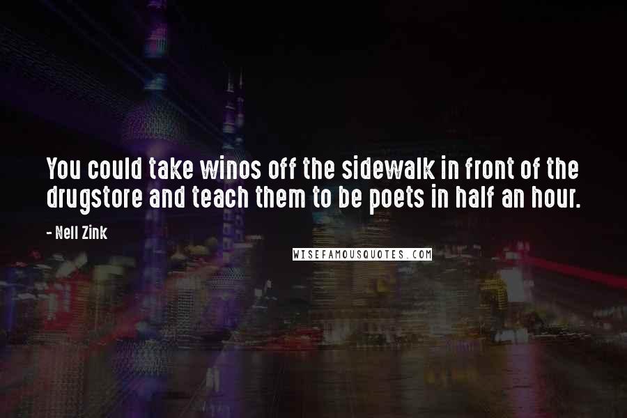 Nell Zink Quotes: You could take winos off the sidewalk in front of the drugstore and teach them to be poets in half an hour.