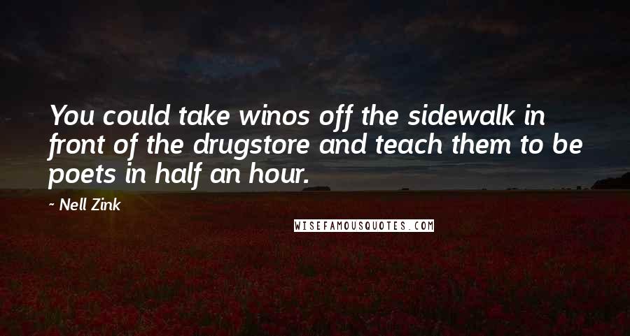 Nell Zink Quotes: You could take winos off the sidewalk in front of the drugstore and teach them to be poets in half an hour.