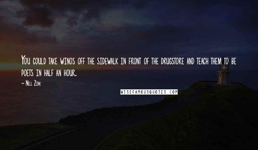 Nell Zink Quotes: You could take winos off the sidewalk in front of the drugstore and teach them to be poets in half an hour.