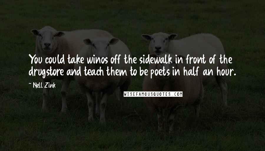 Nell Zink Quotes: You could take winos off the sidewalk in front of the drugstore and teach them to be poets in half an hour.